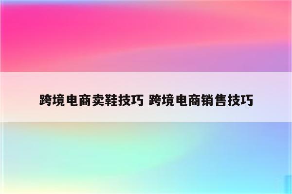 跨境电商卖鞋技巧 跨境电商销售技巧