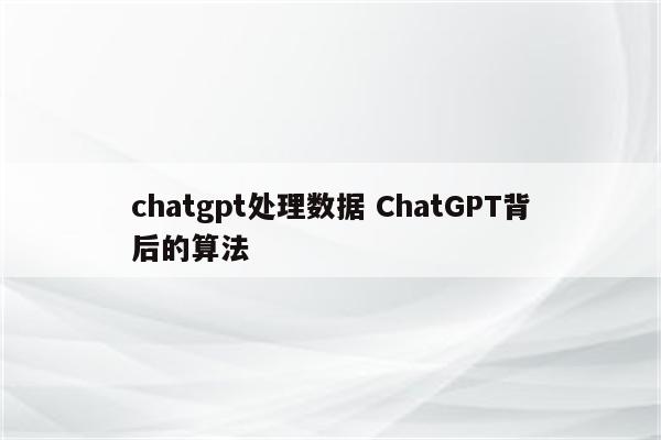 chatgpt处理数据 ChatGPT背后的算法