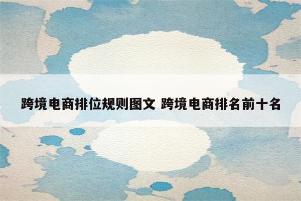 跨境电商排位规则图文 跨境电商排名前十名