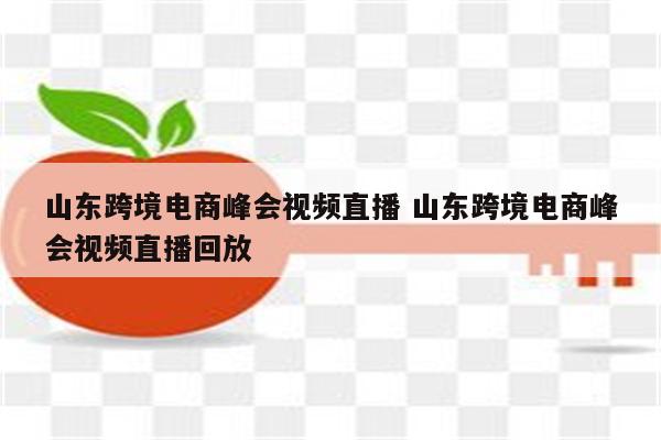 山东跨境电商峰会视频直播 山东跨境电商峰会视频直播回放