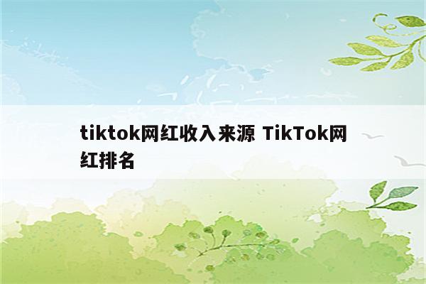tiktok网红收入来源 TikTok网红排名