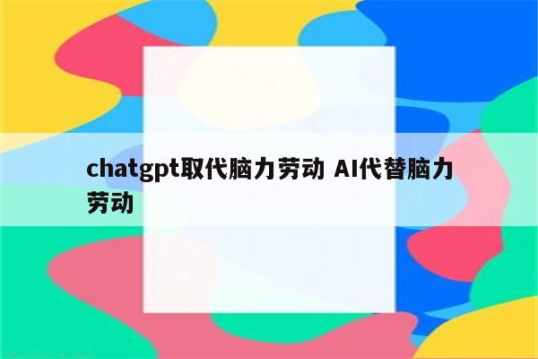 chatgpt取代脑力劳动 AI代替脑力劳动