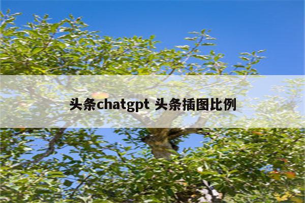 头条chatgpt 头条插图比例