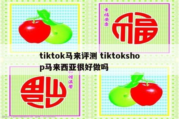 tiktok马来评测 tiktokshop马来西亚很好做吗