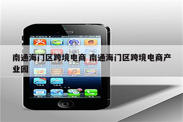 南通海门区跨境电商 南通海门区跨境电商产业园
