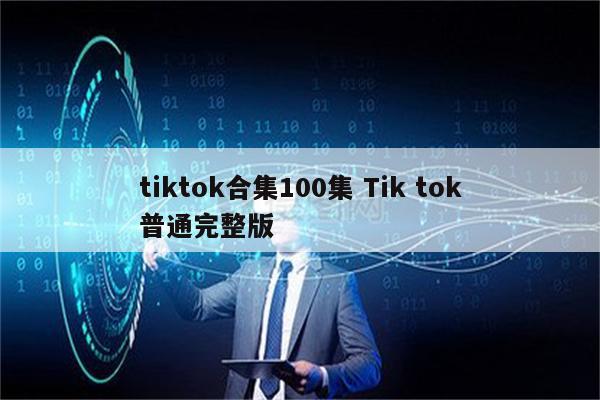 tiktok合集100集 Tik tok普通完整版