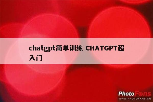 chatgpt简单训练 CHATGPT超入门