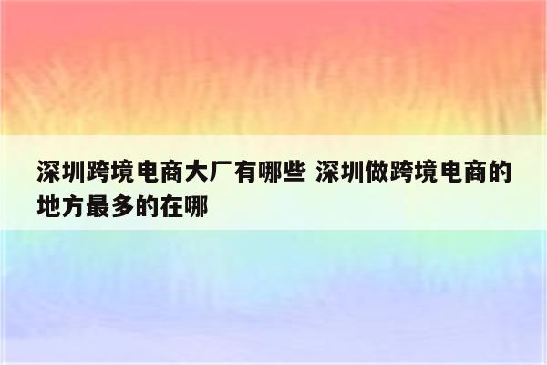 深圳跨境电商大厂有哪些 深圳做跨境电商的地方最多的在哪