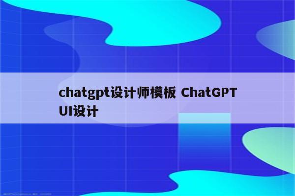 chatgpt设计师模板 ChatGPTUI设计