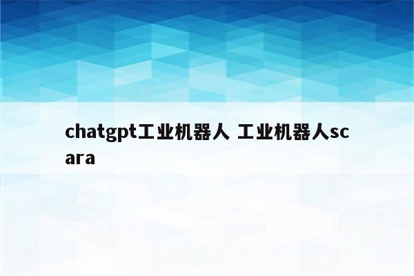 chatgpt工业机器人 工业机器人scara