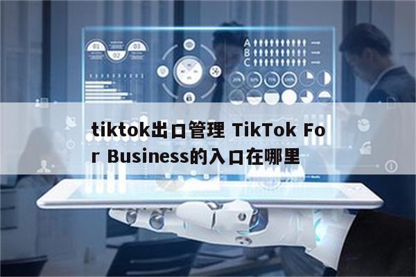 tiktok出口管理 TikTok For Business的入口在哪里