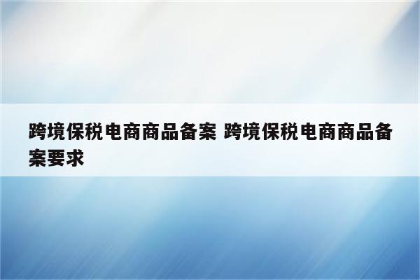 跨境保税电商商品备案 跨境保税电商商品备案要求