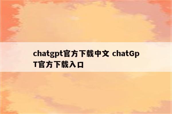 chatgpt官方下载中文 chatGpT官方下载入口