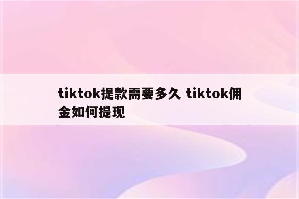 tiktok提款需要多久 tiktok佣金如何提现