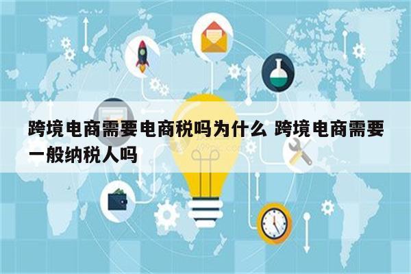 跨境电商需要电商税吗为什么 跨境电商需要一般纳税人吗