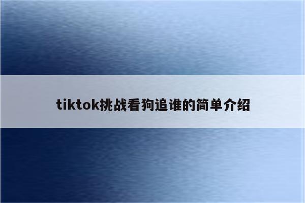 tiktok挑战看狗追谁的简单介绍