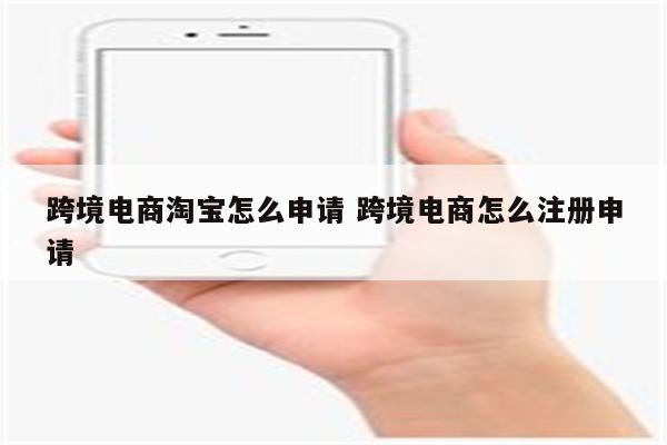 跨境电商淘宝怎么申请 跨境电商怎么注册申请