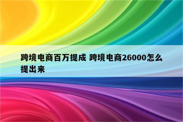 跨境电商百万提成 跨境电商26000怎么提出来