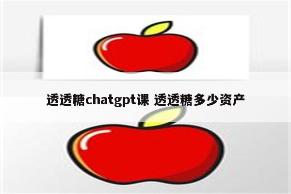 透透糖chatgpt课 透透糖多少资产