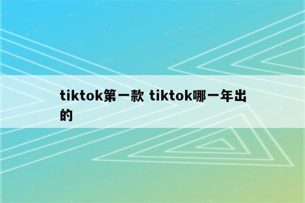 tiktok第一款 tiktok哪一年出的