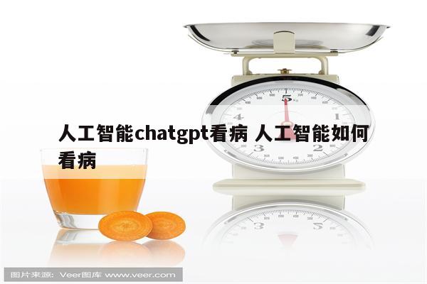 人工智能chatgpt看病 人工智能如何看病