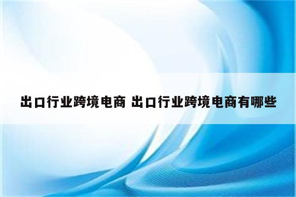 出口行业跨境电商 出口行业跨境电商有哪些