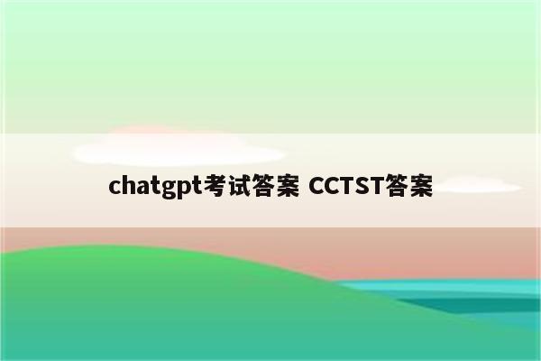 chatgpt考试答案 CCTST答案