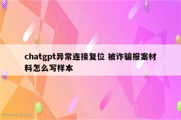 chatgpt异常连接复位 被诈骗报案材料怎么写样本