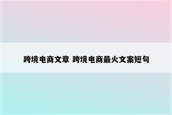 跨境电商文章 跨境电商最火文案短句