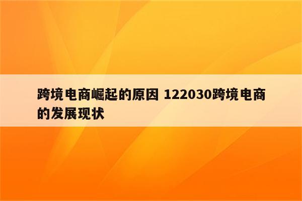 跨境电商崛起的原因 122030跨境电商的发展现状