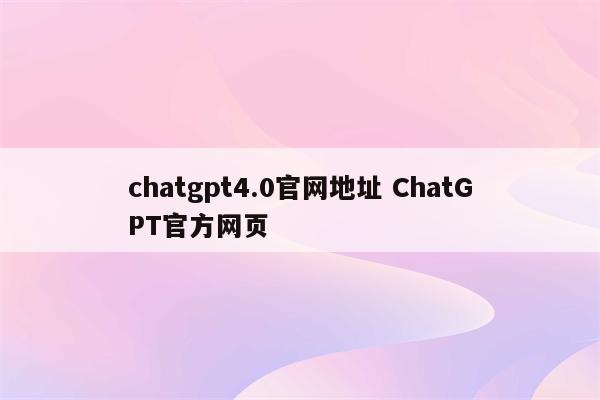 chatgpt4.0官网地址 ChatGPT官方网页