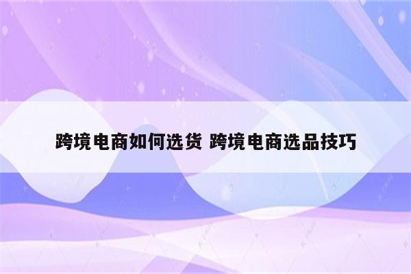 跨境电商如何选货 跨境电商选品技巧