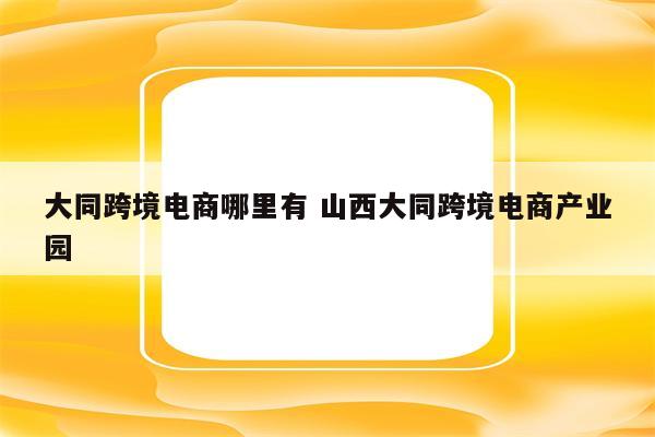 大同跨境电商哪里有 山西大同跨境电商产业园