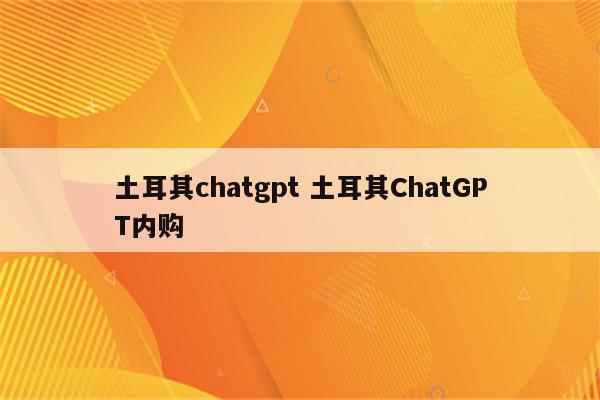 土耳其chatgpt 土耳其ChatGPT内购