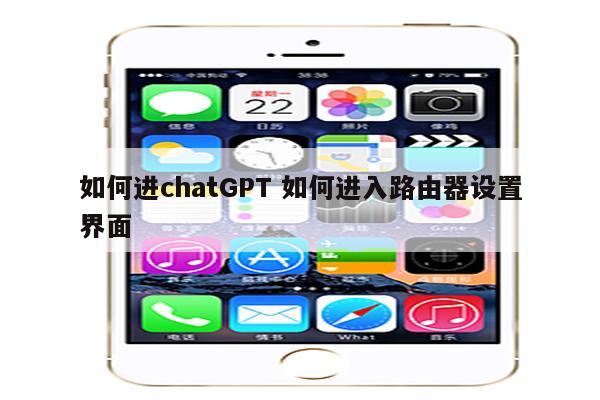 如何进chatGPT 如何进入路由器设置界面
