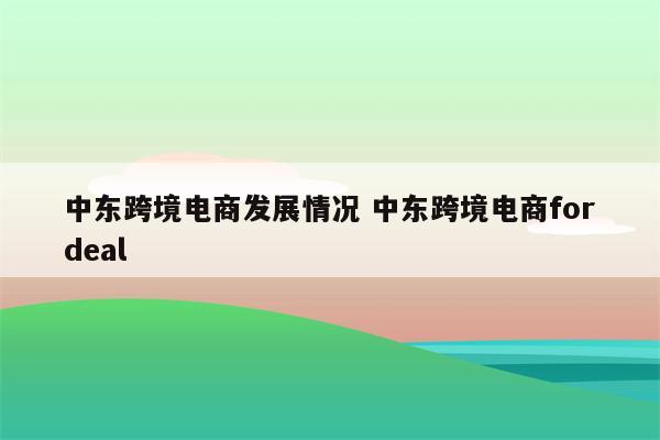 中东跨境电商发展情况 中东跨境电商fordeal