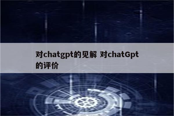 对chatgpt的见解 对chatGpt的评价