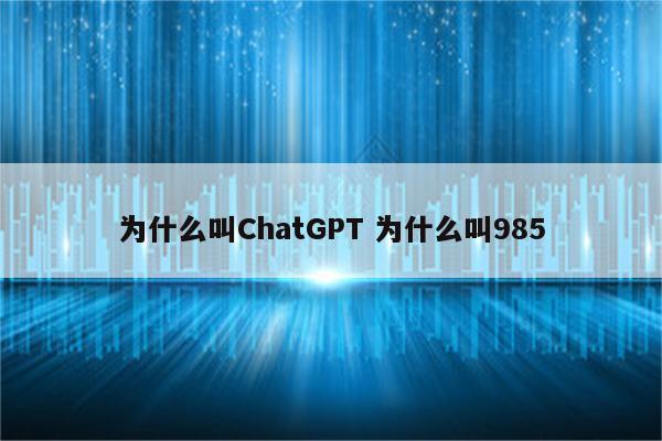 为什么叫ChatGPT 为什么叫985
