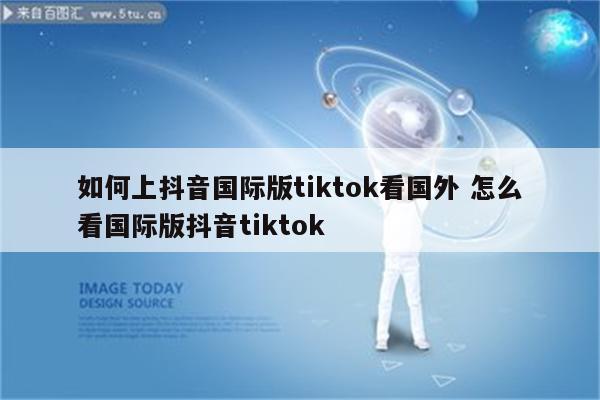 如何上抖音国际版tiktok看国外 怎么看国际版抖音tiktok