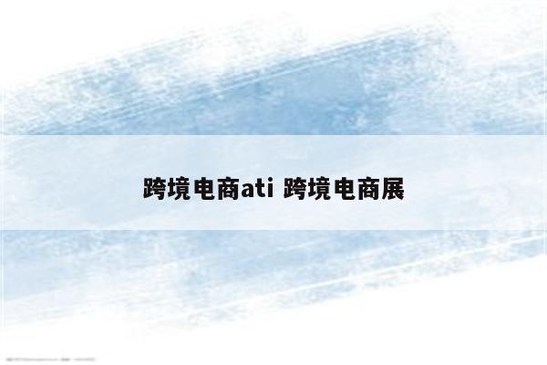 跨境电商ati 跨境电商展