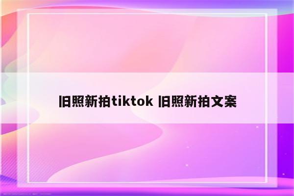 旧照新拍tiktok 旧照新拍文案