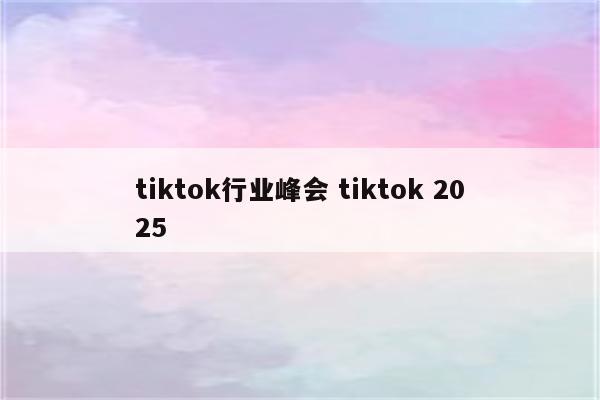tiktok行业峰会 tiktok 2025