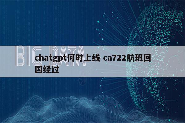 chatgpt何时上线 ca722航班回国经过