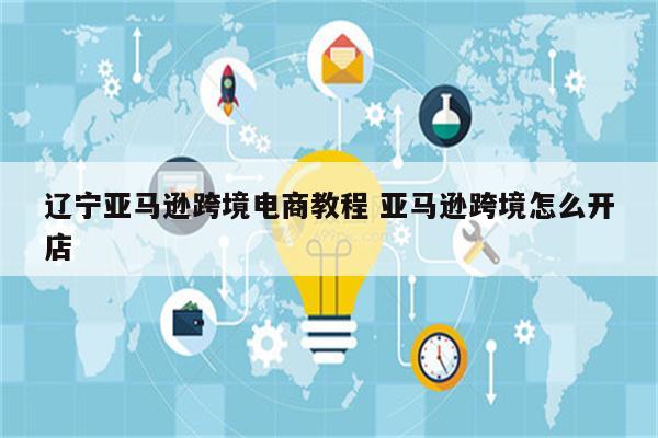辽宁亚马逊跨境电商教程 亚马逊跨境怎么开店