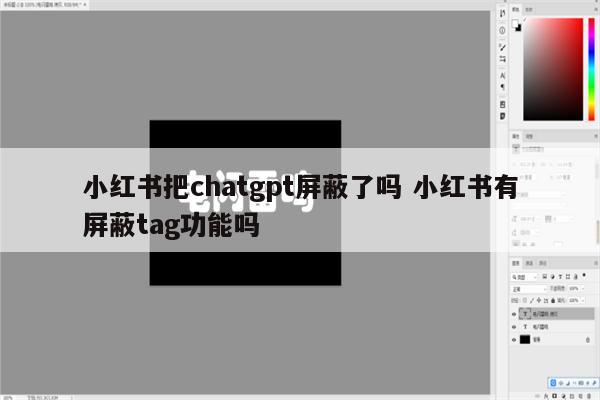 小红书把chatgpt屏蔽了吗 小红书有屏蔽tag功能吗
