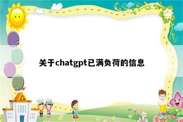 关于chatgpt已满负荷的信息