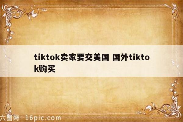 tiktok卖家要交美国 国外tiktok购买