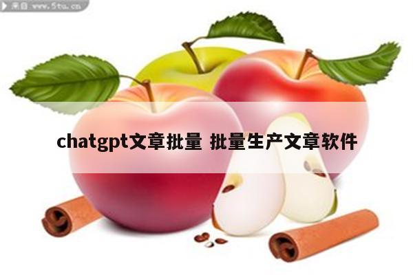 chatgpt文章批量 批量生产文章软件