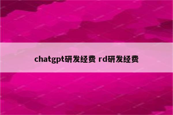 chatgpt研发经费 rd研发经费