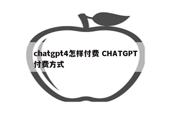 chatgpt4怎样付费 CHATGPT付费方式